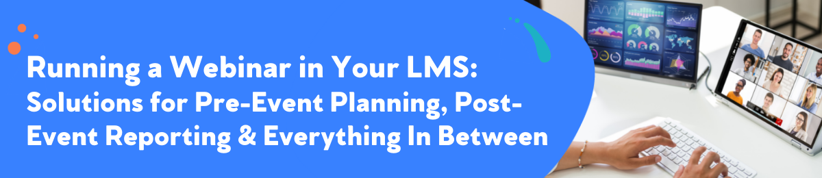 Running a Webinar in Your LMS: Solutions for Pre-event Planning, Post-Event Reporting & Everything In Between