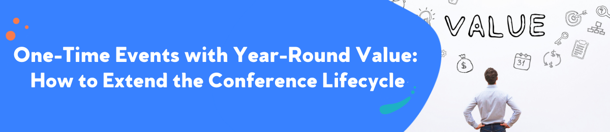 One-Time Events with Year-Round Value: How to Extend the Conference Lifecycle